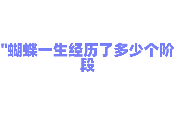 "蝴蝶一生经历了多少个阶段？"